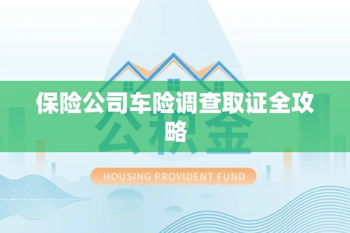 明溪保险公司车险调查取证全攻略